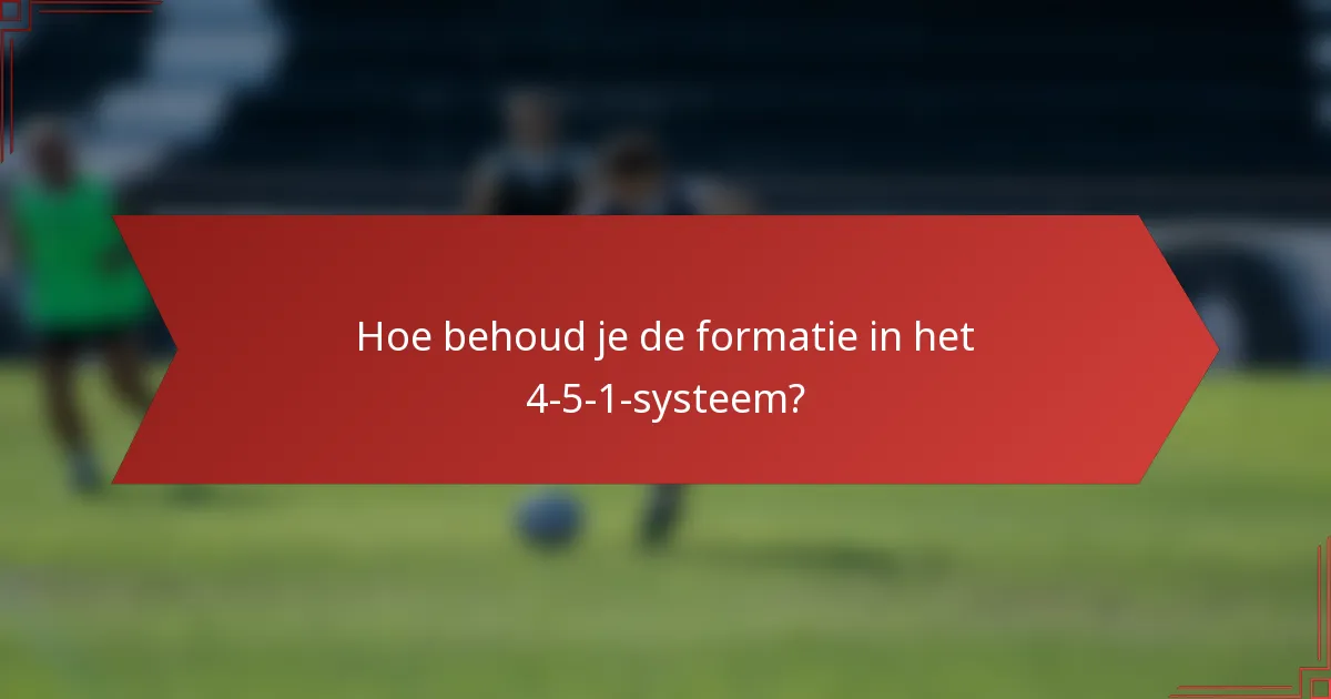 Hoe behoud je de formatie in het 4-5-1-systeem?