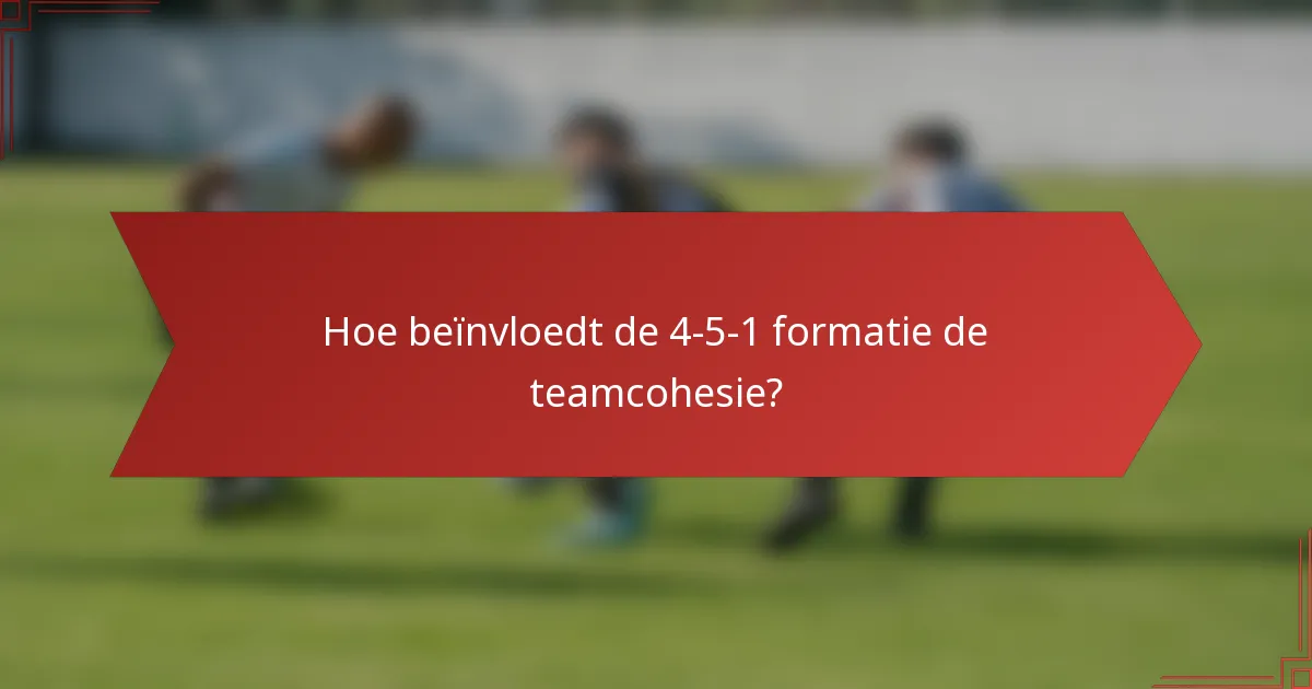 Hoe beïnvloedt de 4-5-1 formatie de teamcohesie?