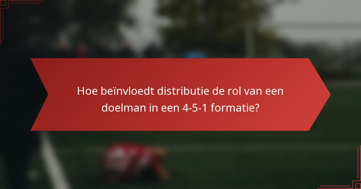 Hoe beïnvloedt distributie de rol van een doelman in een 4-5-1 formatie?
