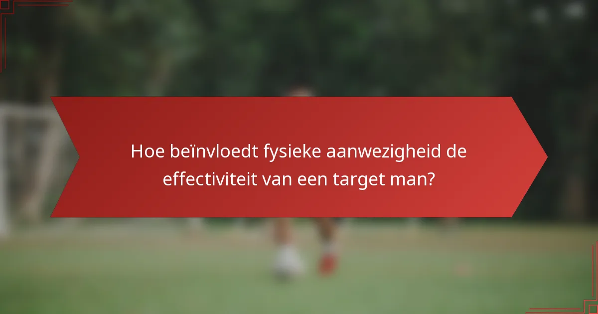 Hoe beïnvloedt fysieke aanwezigheid de effectiviteit van een target man?