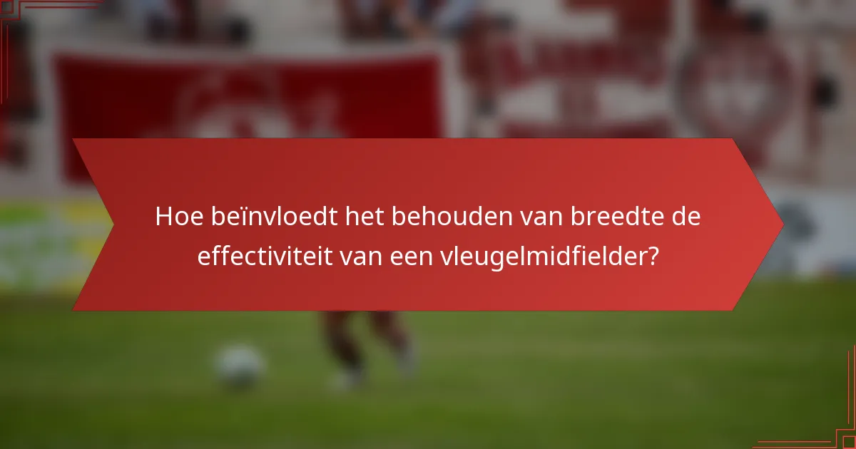 Hoe beïnvloedt het behouden van breedte de effectiviteit van een vleugelmidfielder?
