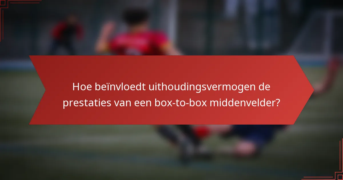 Hoe beïnvloedt uithoudingsvermogen de prestaties van een box-to-box middenvelder?