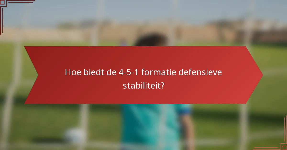 Hoe biedt de 4-5-1 formatie defensieve stabiliteit?