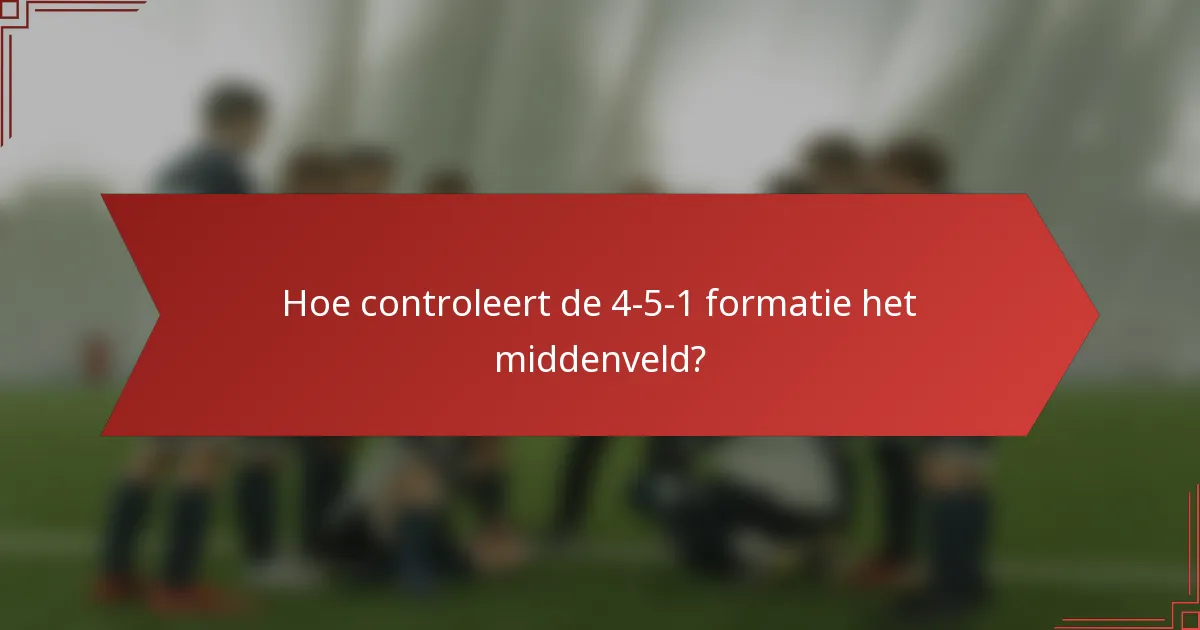 Hoe controleert de 4-5-1 formatie het middenveld?