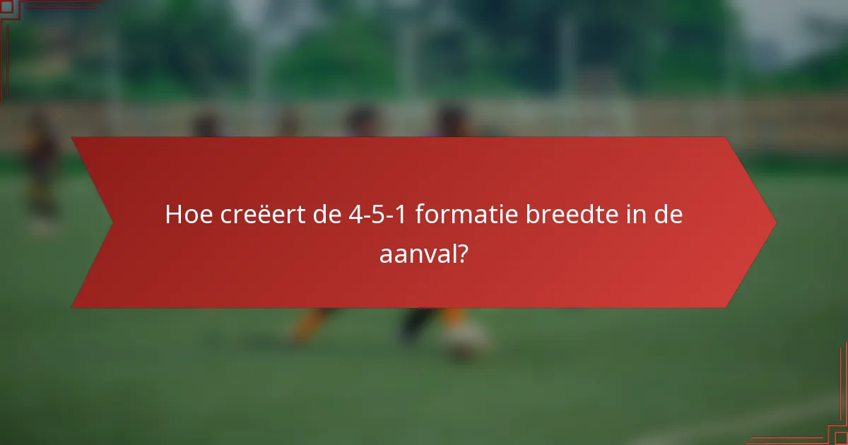 Hoe creëert de 4-5-1 formatie breedte in de aanval?