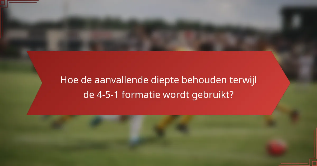 Hoe de aanvallende diepte behouden terwijl de 4-5-1 formatie wordt gebruikt?