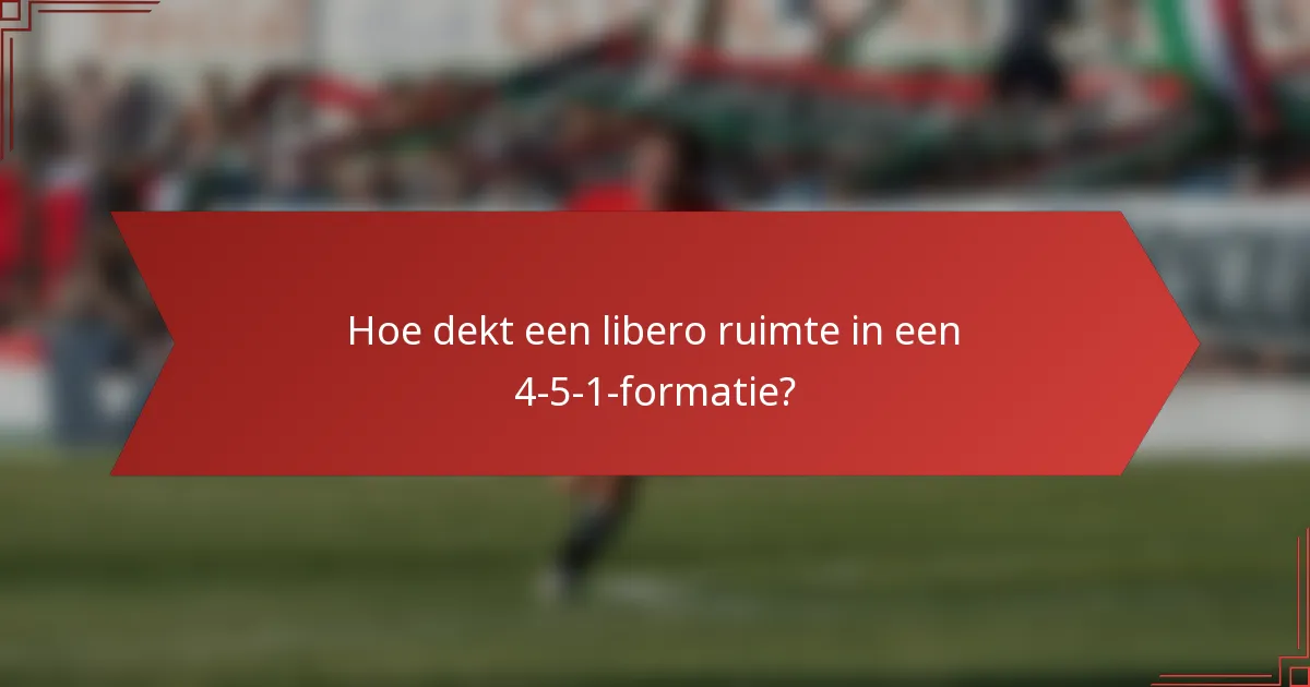 Hoe dekt een libero ruimte in een 4-5-1-formatie?
