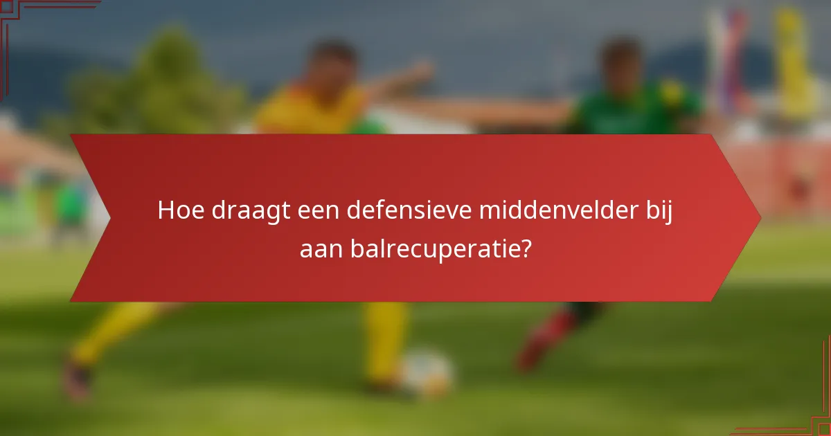 Hoe draagt een defensieve middenvelder bij aan balrecuperatie?