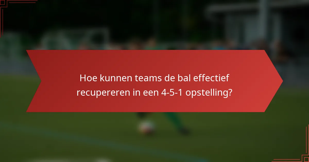 Hoe kunnen teams de bal effectief recupereren in een 4-5-1 opstelling?