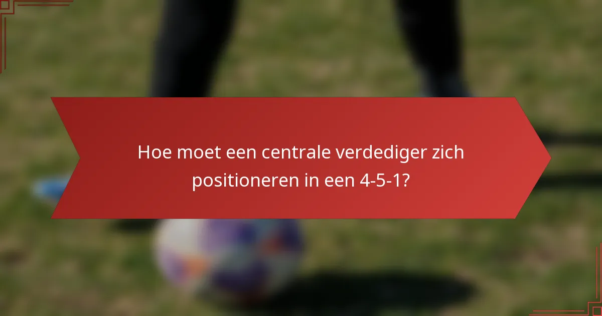 Hoe moet een centrale verdediger zich positioneren in een 4-5-1?