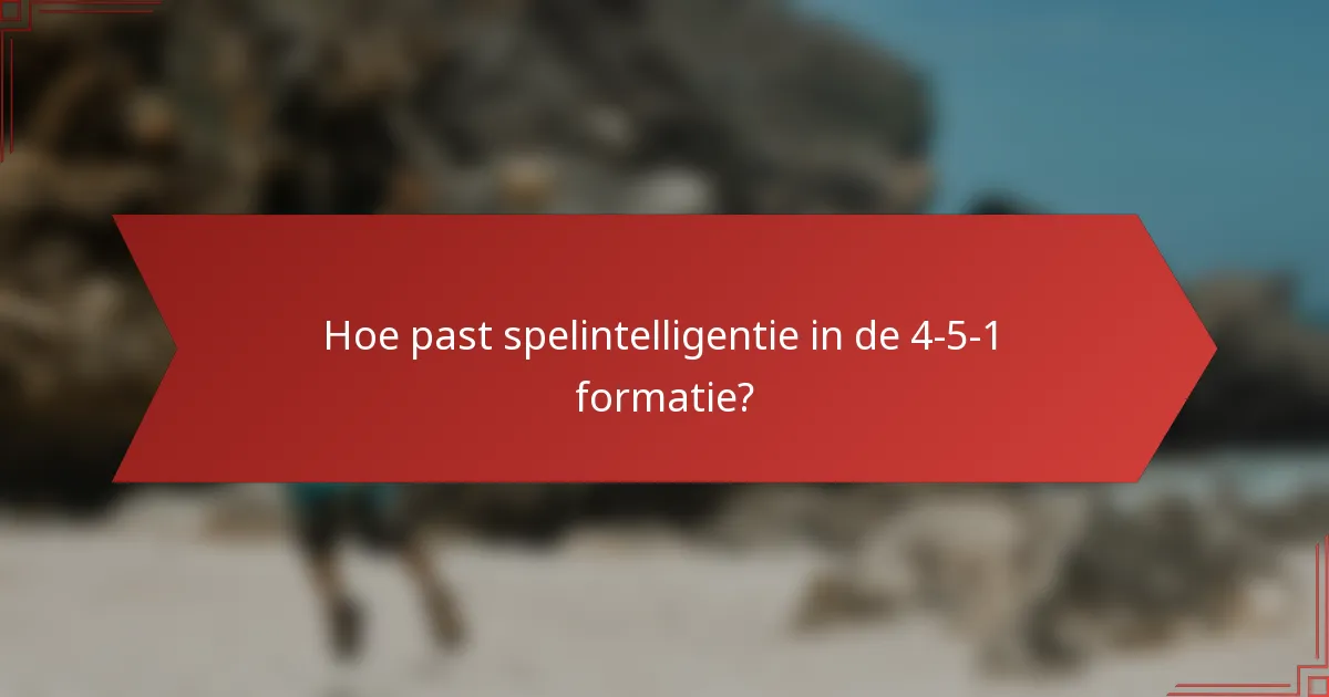 Hoe past spelintelligentie in de 4-5-1 formatie?