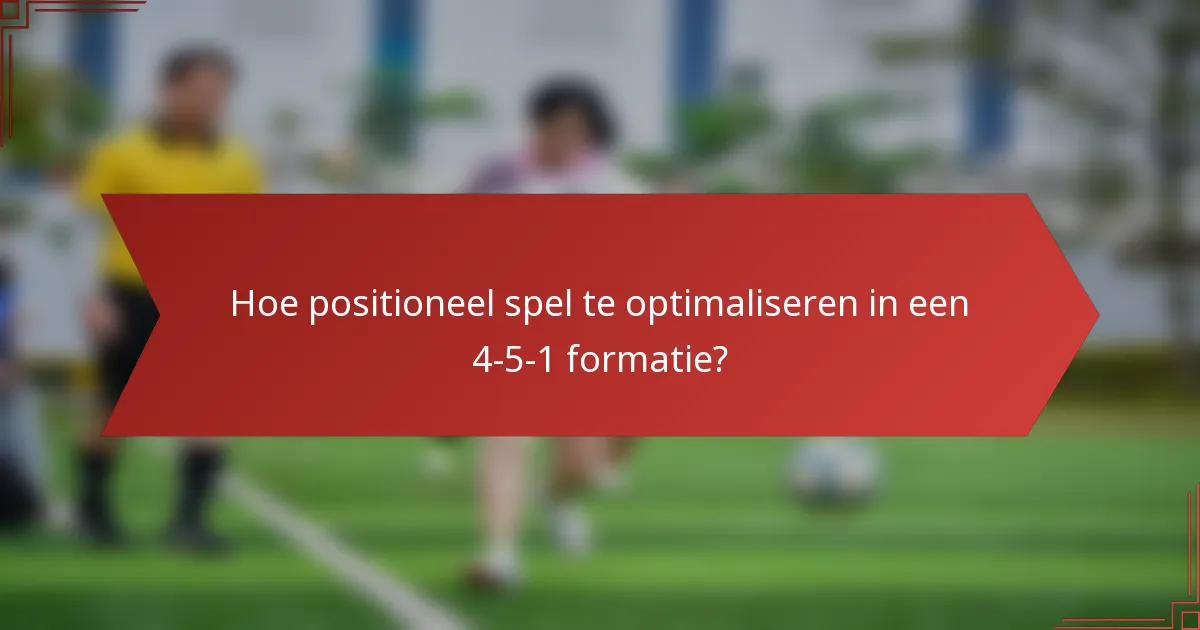Hoe positioneel spel te optimaliseren in een 4-5-1 formatie?