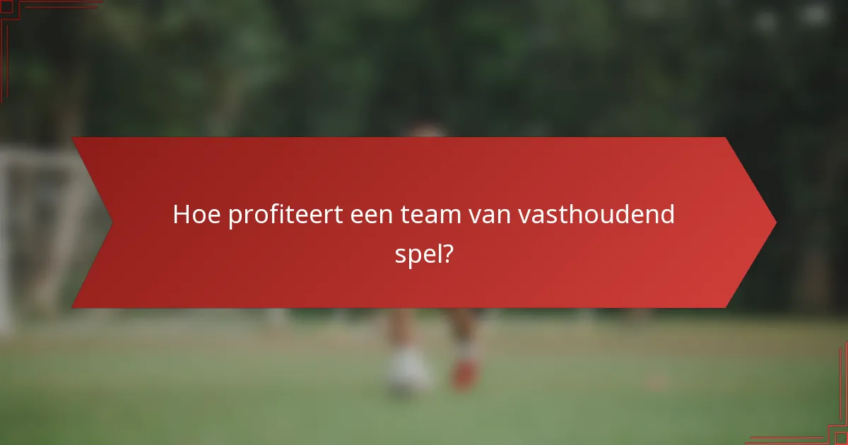 Hoe profiteert een team van vasthoudend spel?