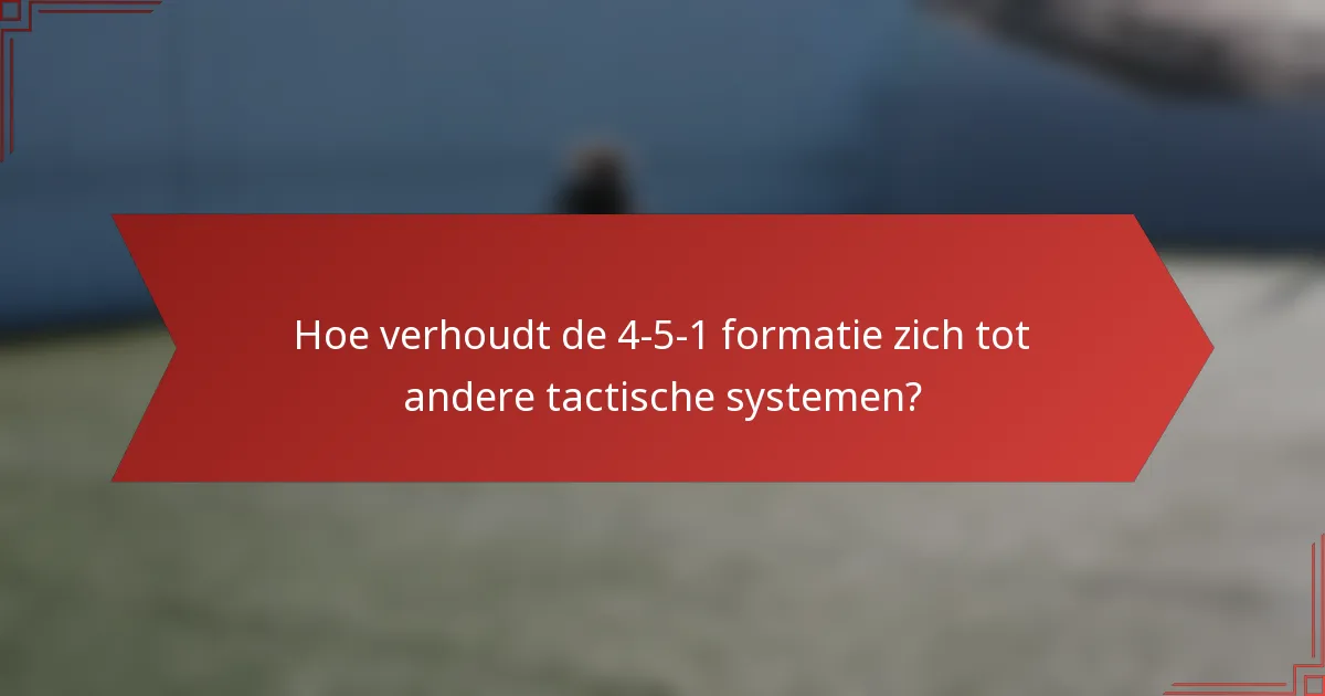 Hoe verhoudt de 4-5-1 formatie zich tot andere tactische systemen?