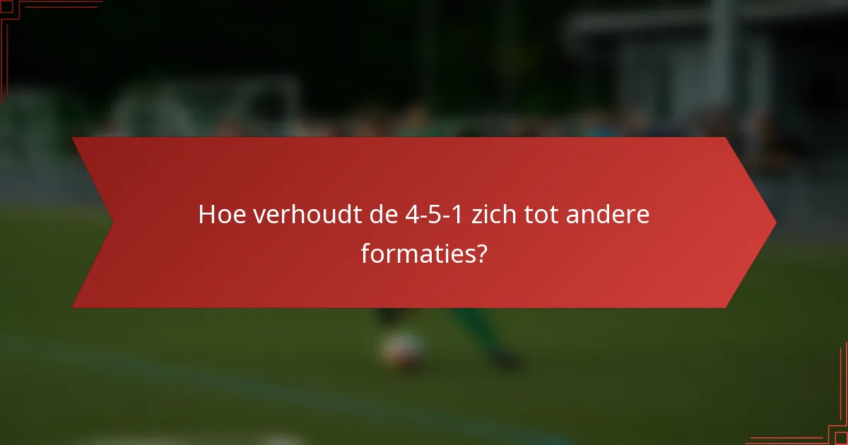 Hoe verhoudt de 4-5-1 zich tot andere formaties?