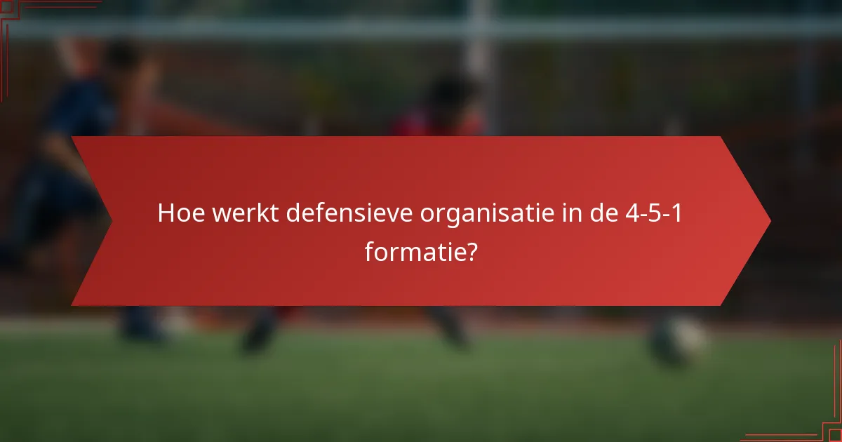 Hoe werkt defensieve organisatie in de 4-5-1 formatie?