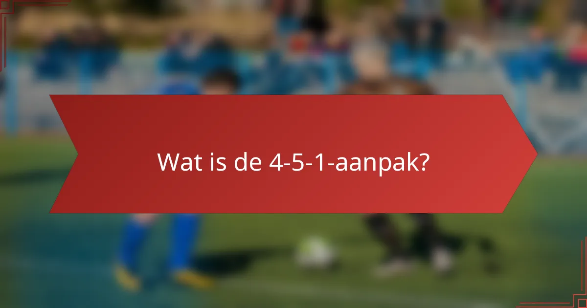 Wat is de 4-5-1-aanpak?