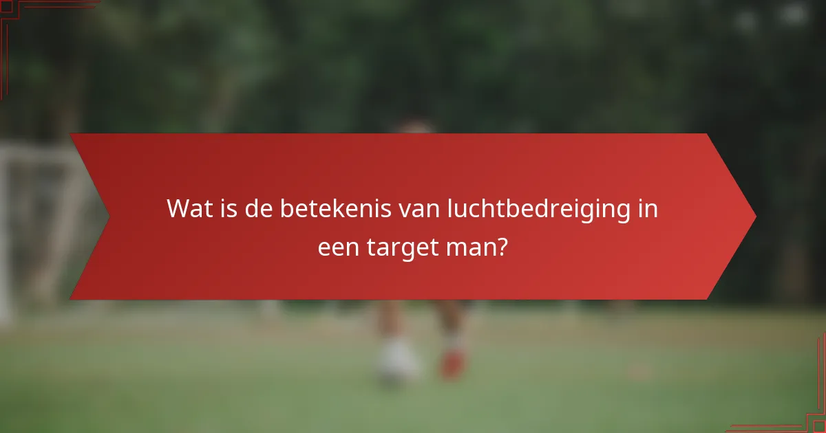 Wat is de betekenis van luchtbedreiging in een target man?