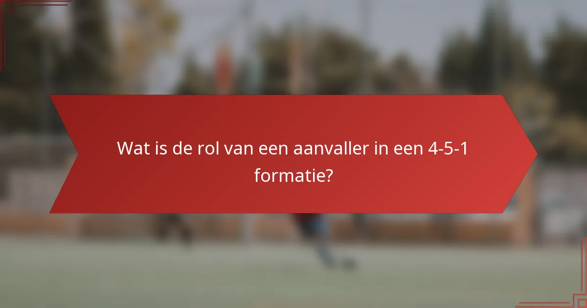 Wat is de rol van een aanvaller in een 4-5-1 formatie?