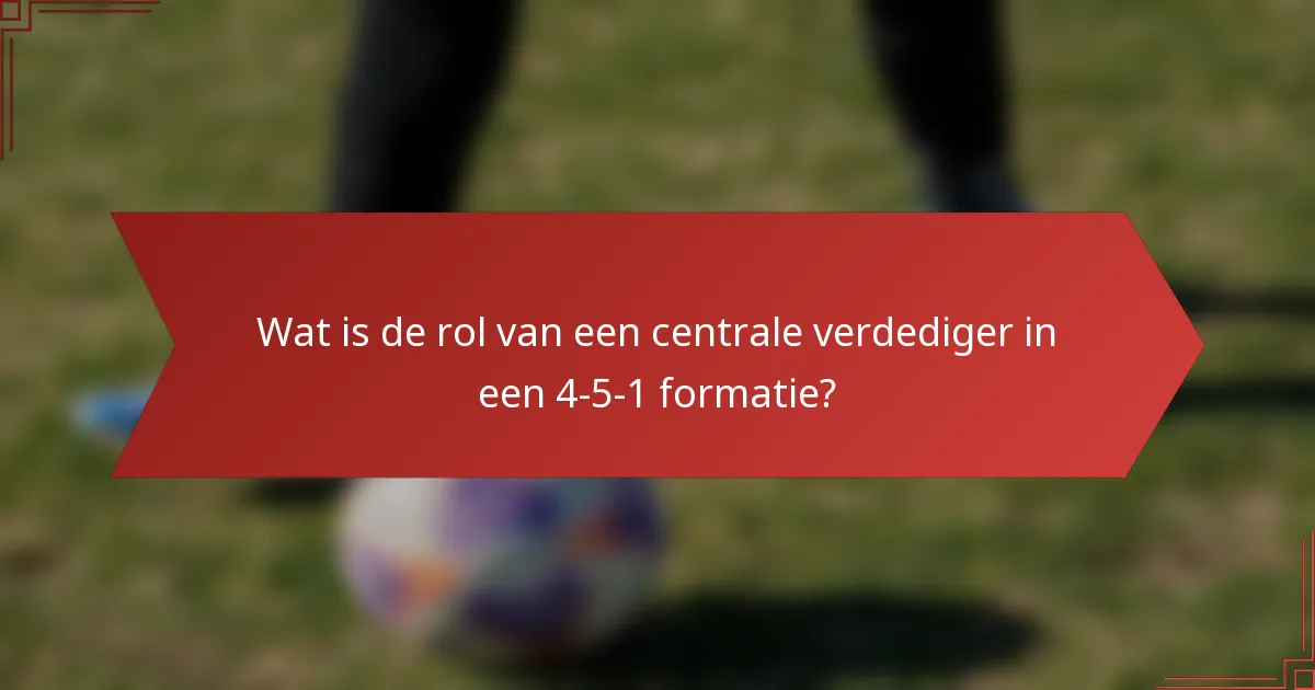 Wat is de rol van een centrale verdediger in een 4-5-1 formatie?