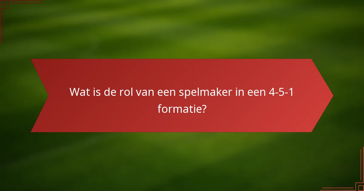 Wat is de rol van een spelmaker in een 4-5-1 formatie?