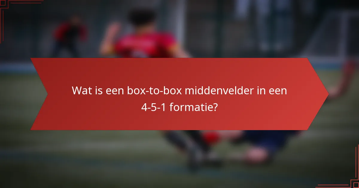 Wat is een box-to-box middenvelder in een 4-5-1 formatie?