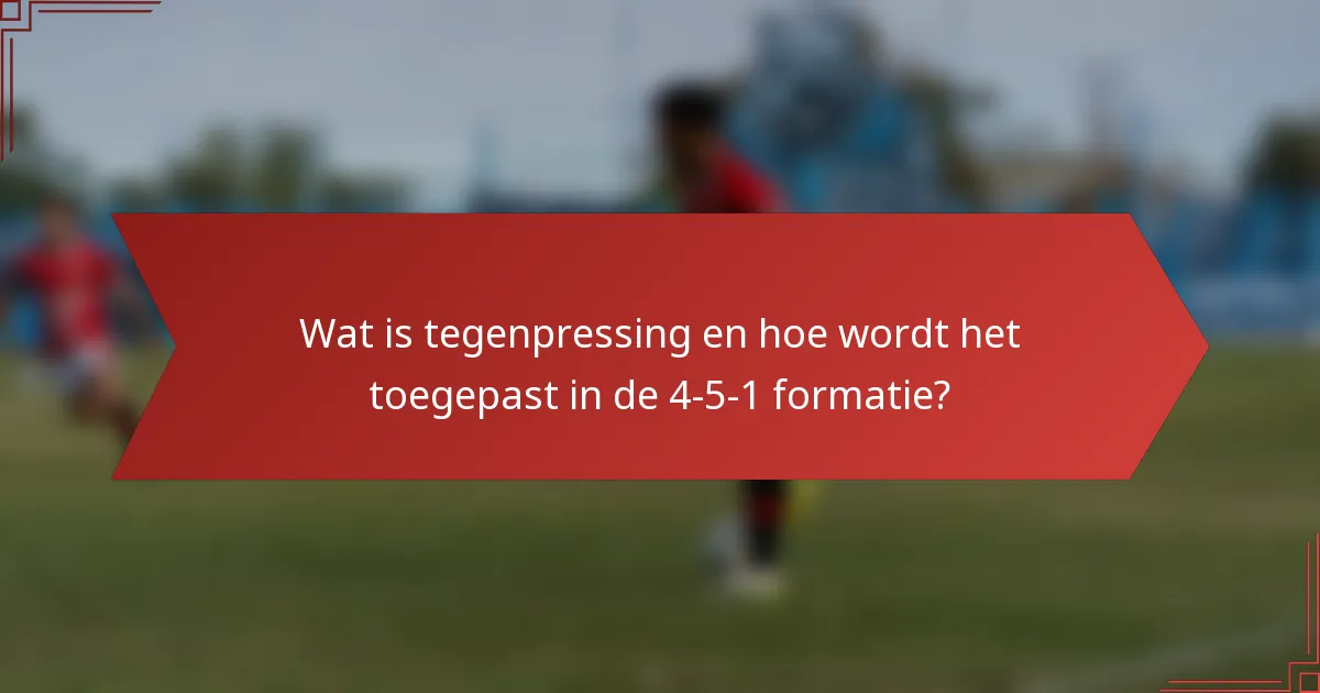 Wat is tegenpressing en hoe wordt het toegepast in de 4-5-1 formatie?