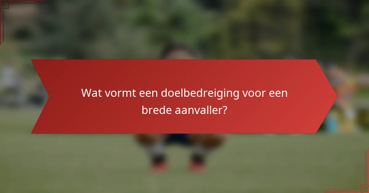 Wat vormt een doelbedreiging voor een brede aanvaller?