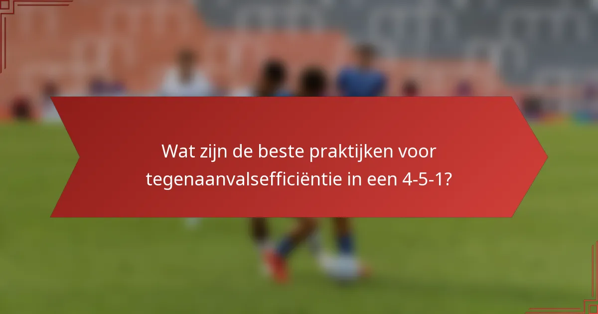 Wat zijn de beste praktijken voor tegenaanvalsefficiëntie in een 4-5-1?