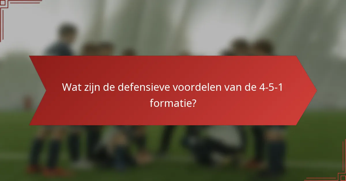 Wat zijn de defensieve voordelen van de 4-5-1 formatie?