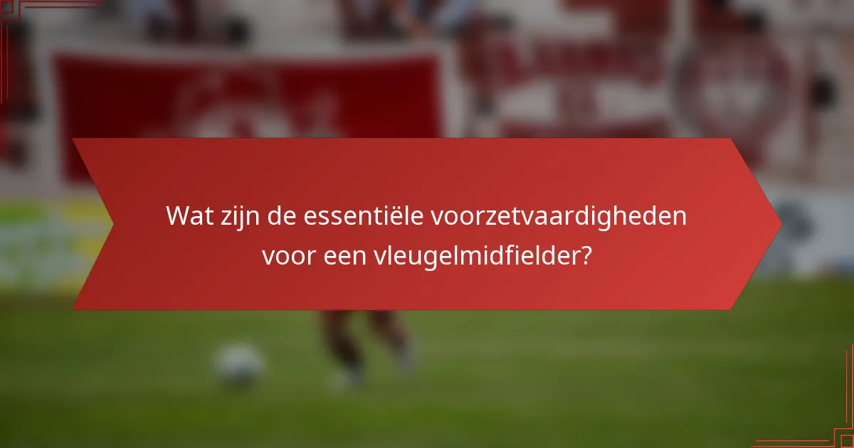 Wat zijn de essentiële voorzetvaardigheden voor een vleugelmidfielder?