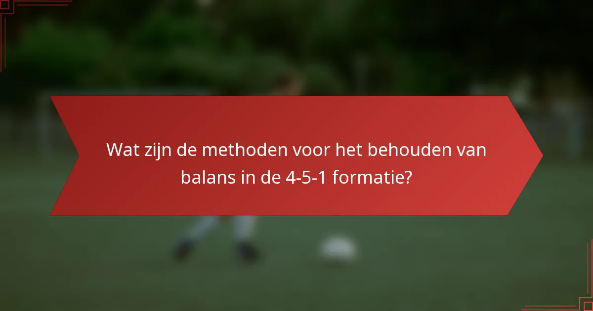 Wat zijn de methoden voor het behouden van balans in de 4-5-1 formatie?