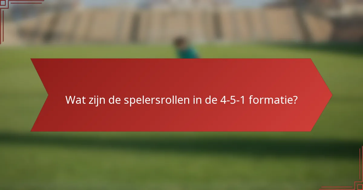 Wat zijn de spelersrollen in de 4-5-1 formatie?