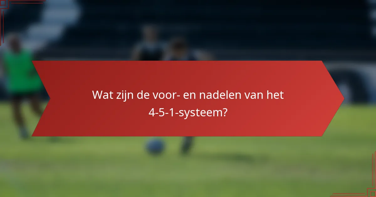 Wat zijn de voor- en nadelen van het 4-5-1-systeem?