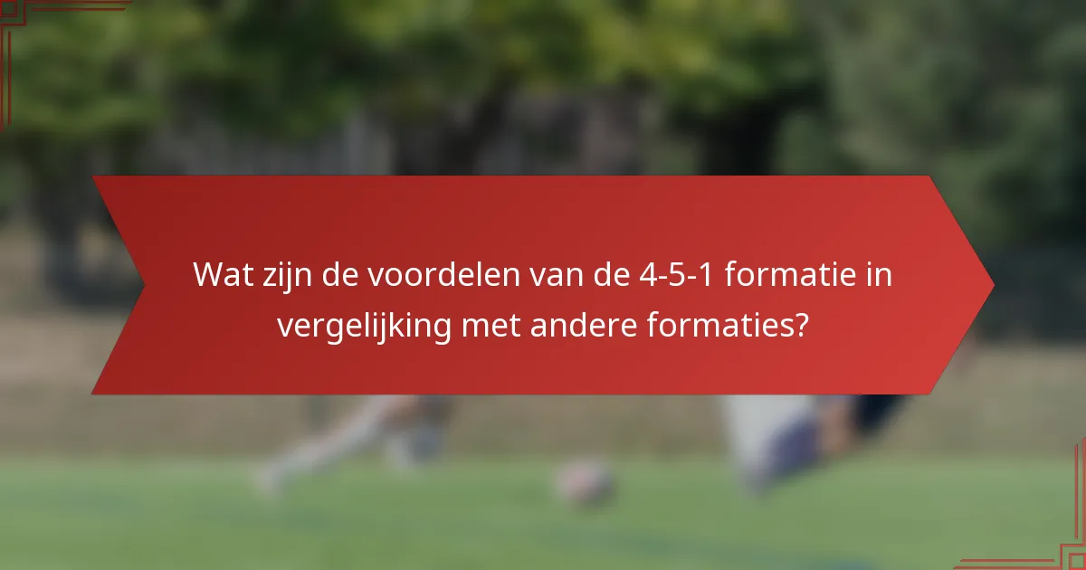 Wat zijn de voordelen van de 4-5-1 formatie in vergelijking met andere formaties?
