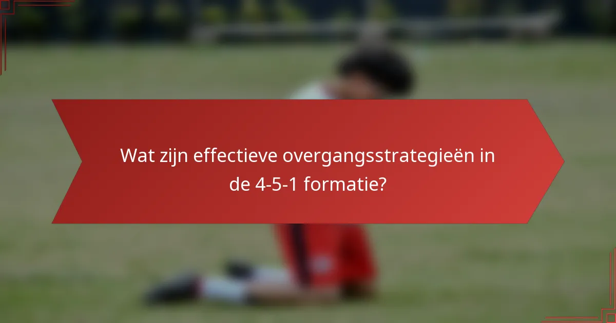 Wat zijn effectieve overgangsstrategieën in de 4-5-1 formatie?