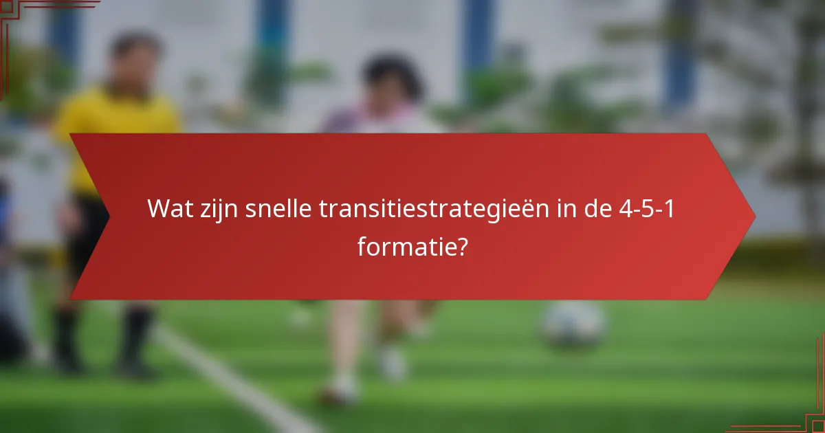 Wat zijn snelle transitiestrategieën in de 4-5-1 formatie?