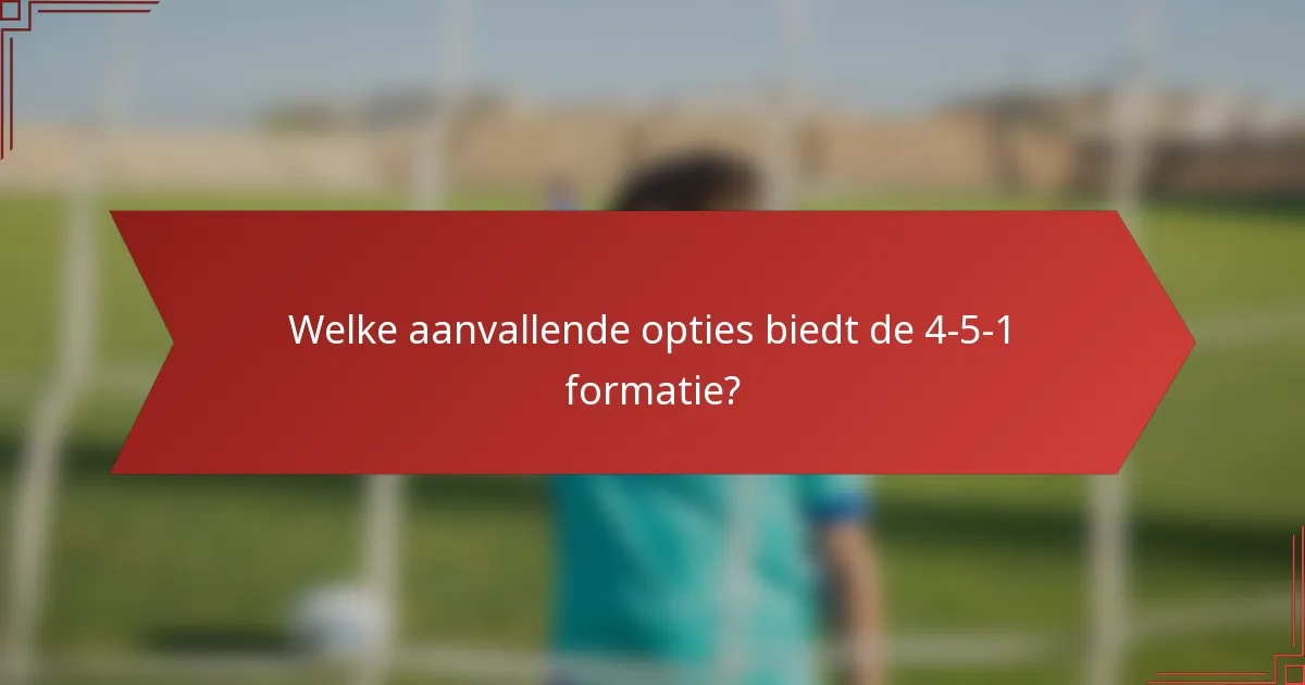 Welke aanvallende opties biedt de 4-5-1 formatie?
