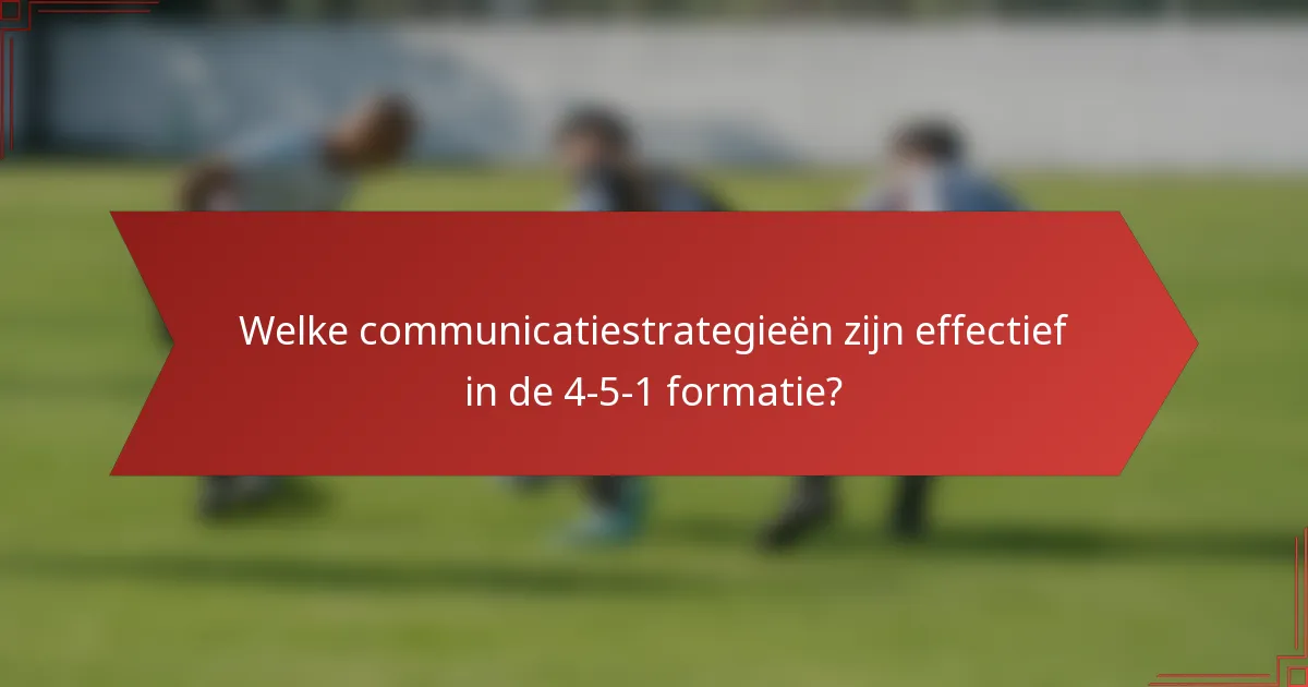 Welke communicatiestrategieën zijn effectief in de 4-5-1 formatie?