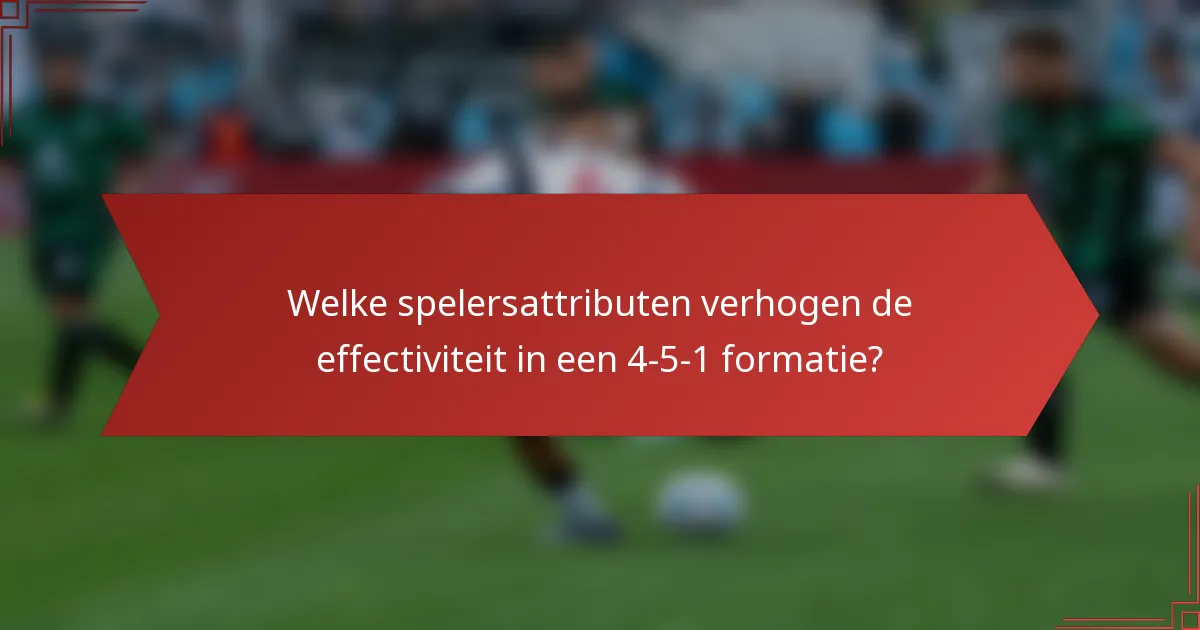 Welke spelersattributen verhogen de effectiviteit in een 4-5-1 formatie?
