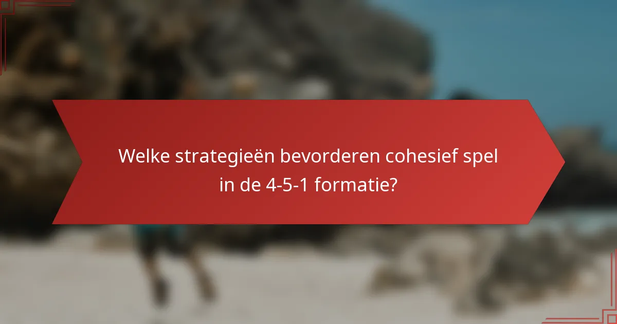 Welke strategieën bevorderen cohesief spel in de 4-5-1 formatie?