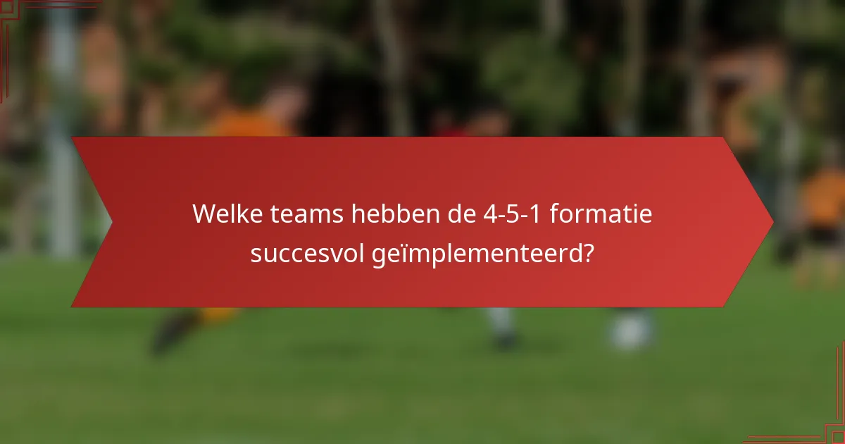 Welke teams hebben de 4-5-1 formatie succesvol geïmplementeerd?