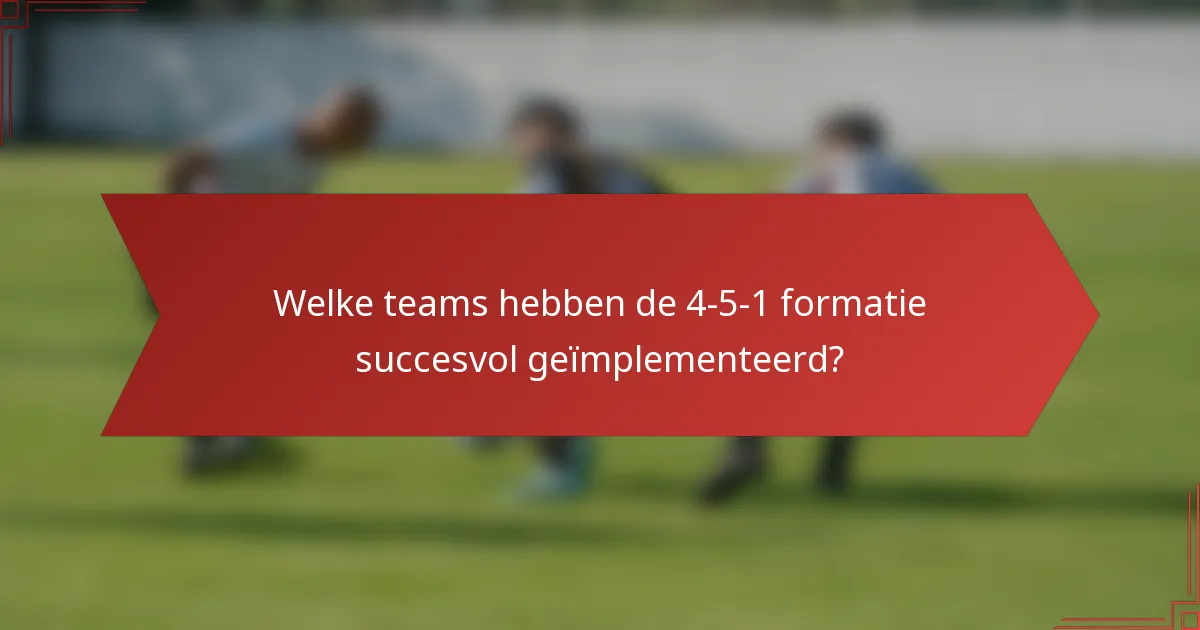 Welke teams hebben de 4-5-1 formatie succesvol geïmplementeerd?