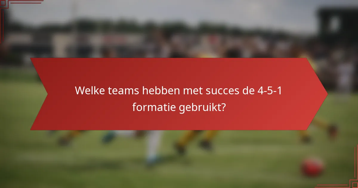 Welke teams hebben met succes de 4-5-1 formatie gebruikt?